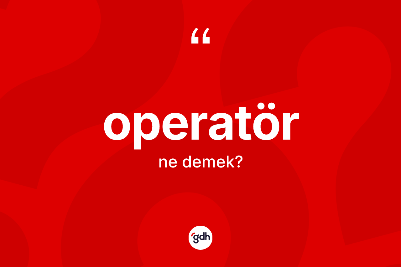 Operatör ne demek? Operatör kelimesinin TDK'ya göre açıklaması nedir?