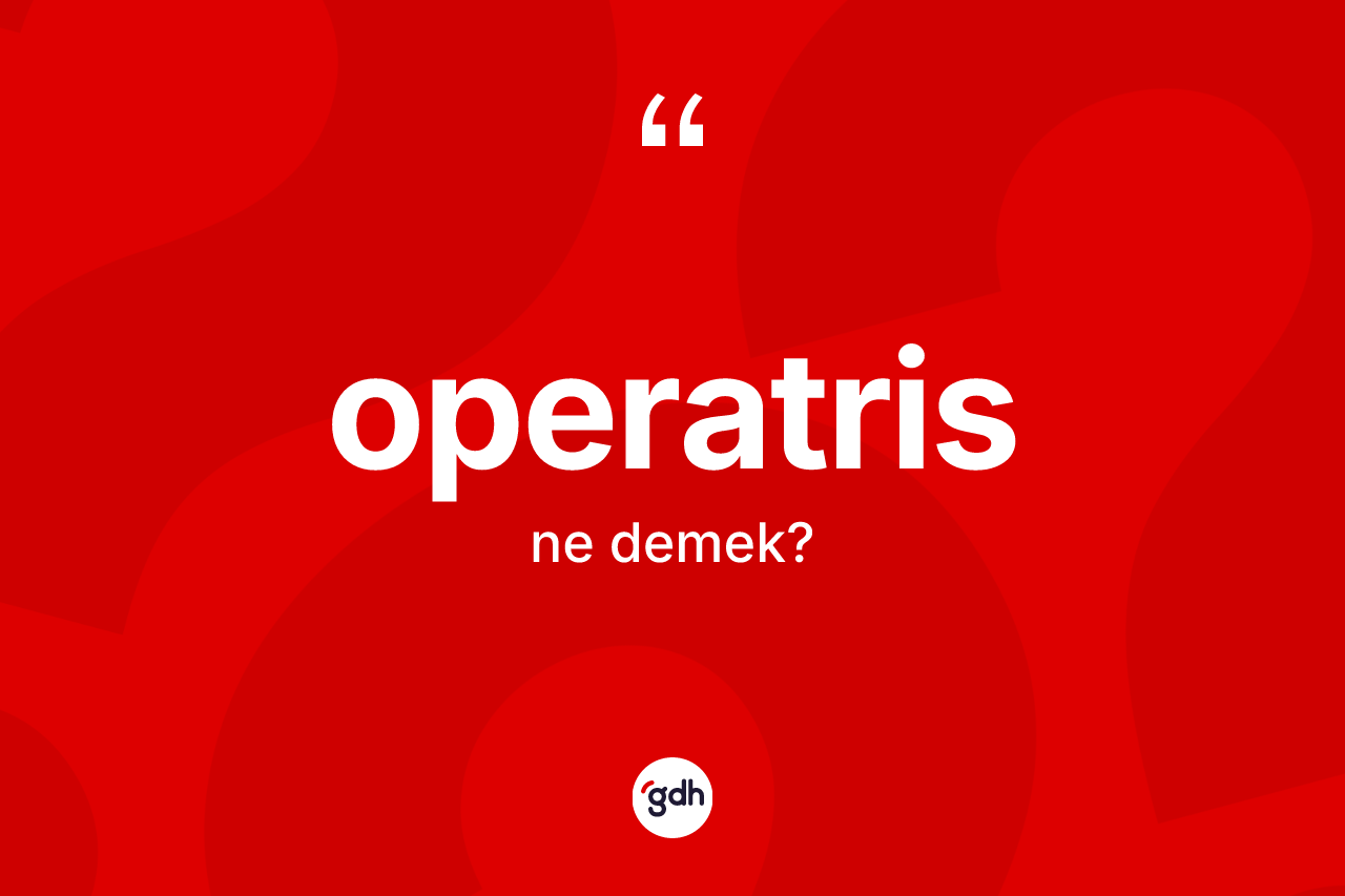 Operatris nedir? Operatris kelimesinin TDK'ya göre açıklaması nedir?