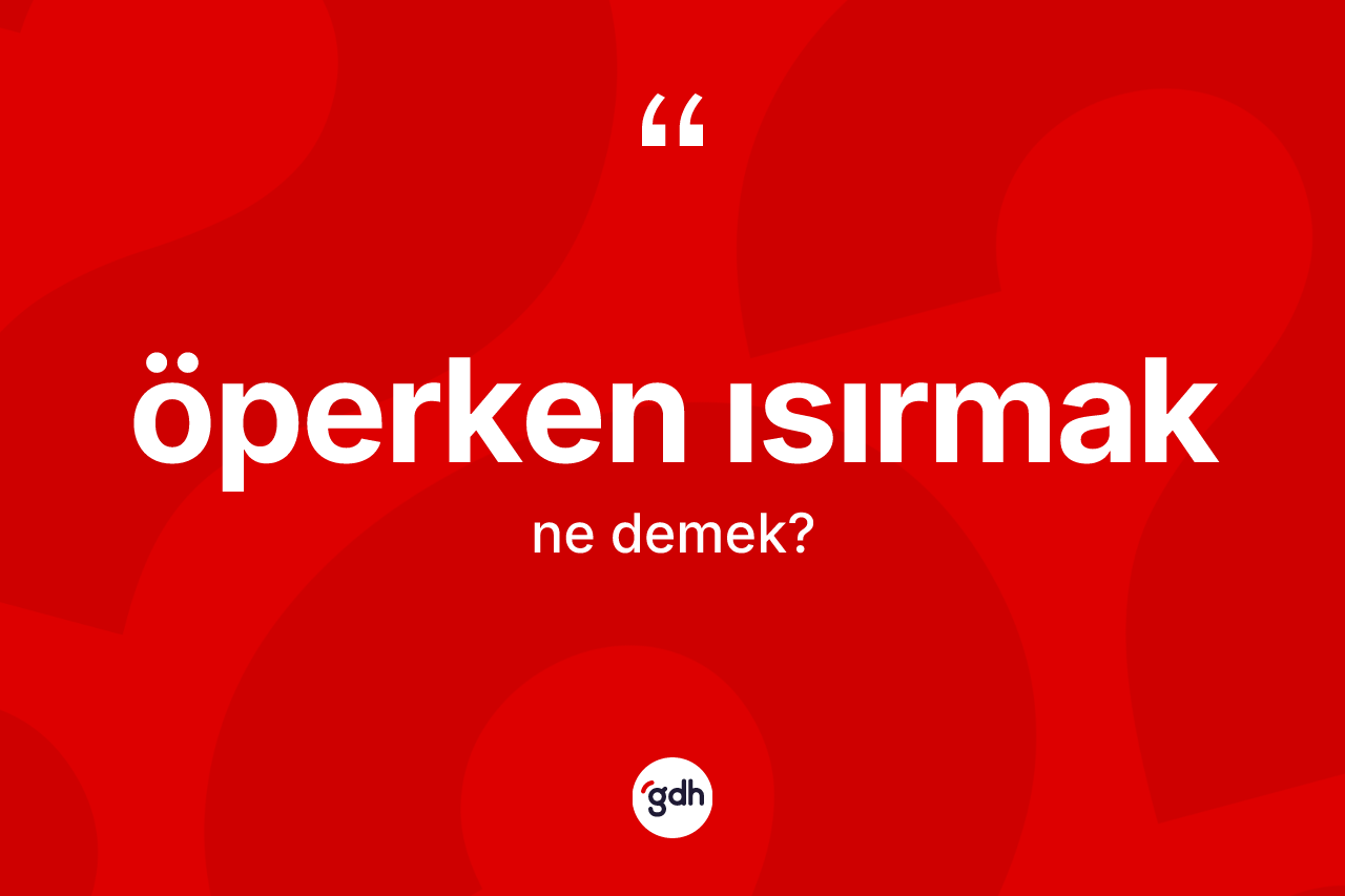 Öperken ısırmak ifadesi ne anlama gelir? Öperken ısırmak ifadesinin TDK anlamı nedir?