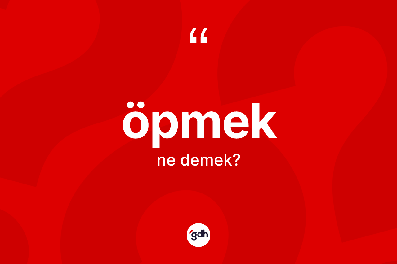 Öpmek kelimesinin anlamı nedir? Öpmek kelimesinin TDK'ya göre açıklaması nedir?