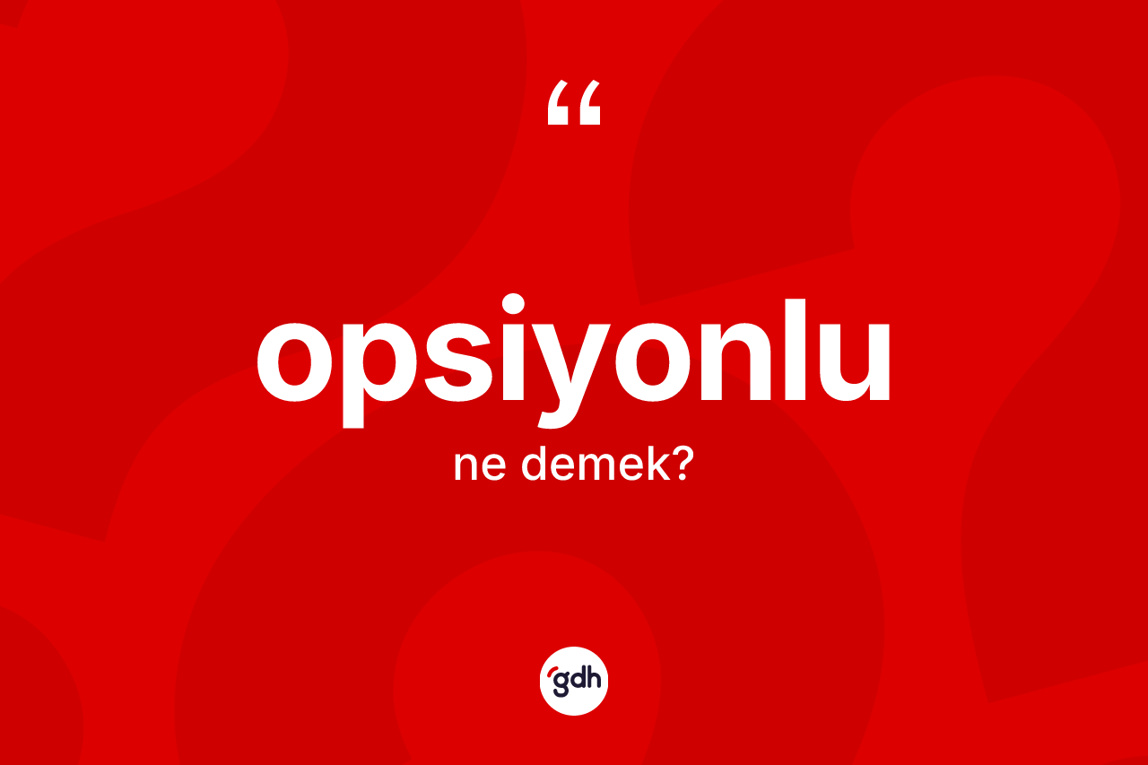 Opsiyonlu kelimesi ne anlama gelir? Opsiyonlu kelimesinin TDK'ya göre açıklaması nedir?