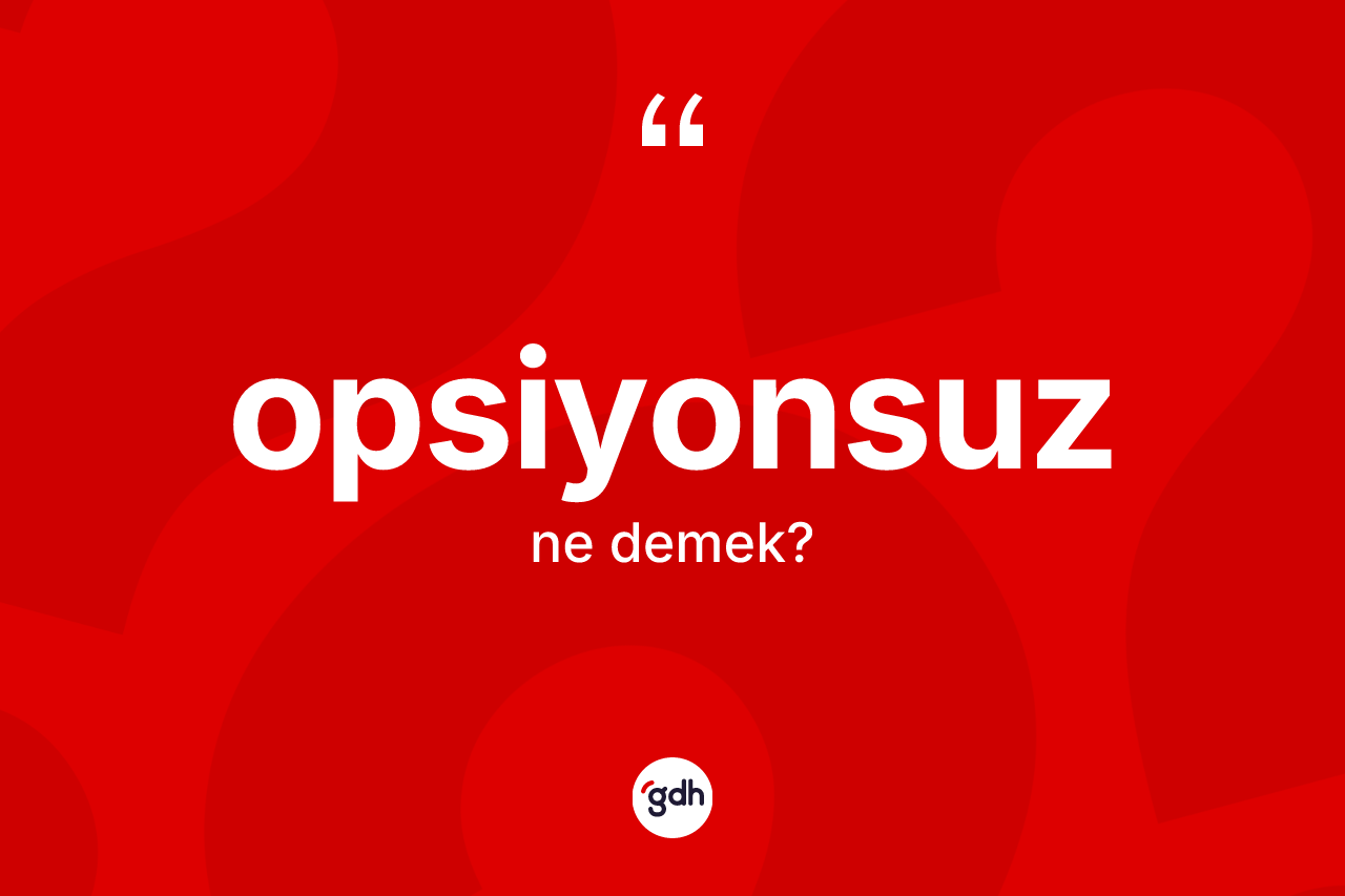 Opsiyonsuz kelimesinin sözlükteki tanımı nedir? Opsiyonsuzun TDK'ya göre anlamı nedir?