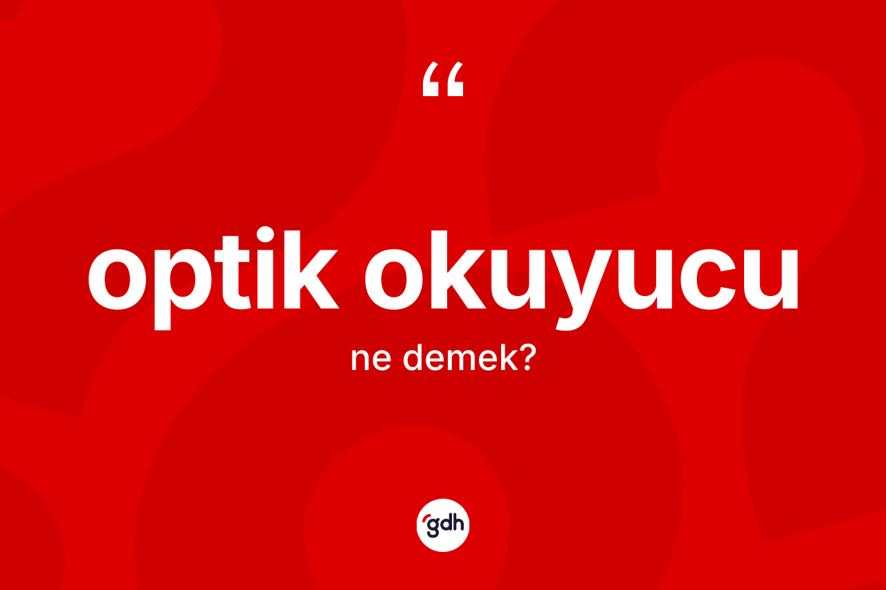 Optik okuyucu kelimesinin anlamı nedir? Optik okuyucunun TDK'ya göre anlamı nedir?