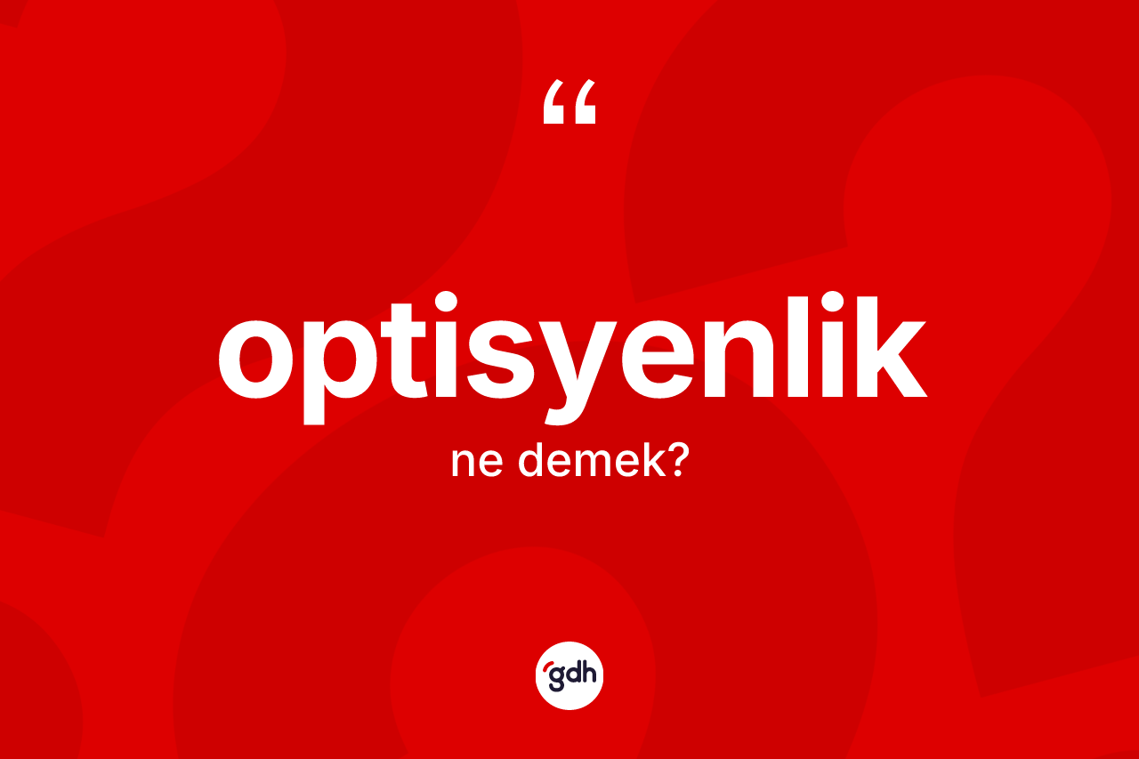 Optisyenlik kelimesinin sözlükteki tanımı nedir? Optisyenlik kelimesinin TDK'ya göre açıklaması nedir?
