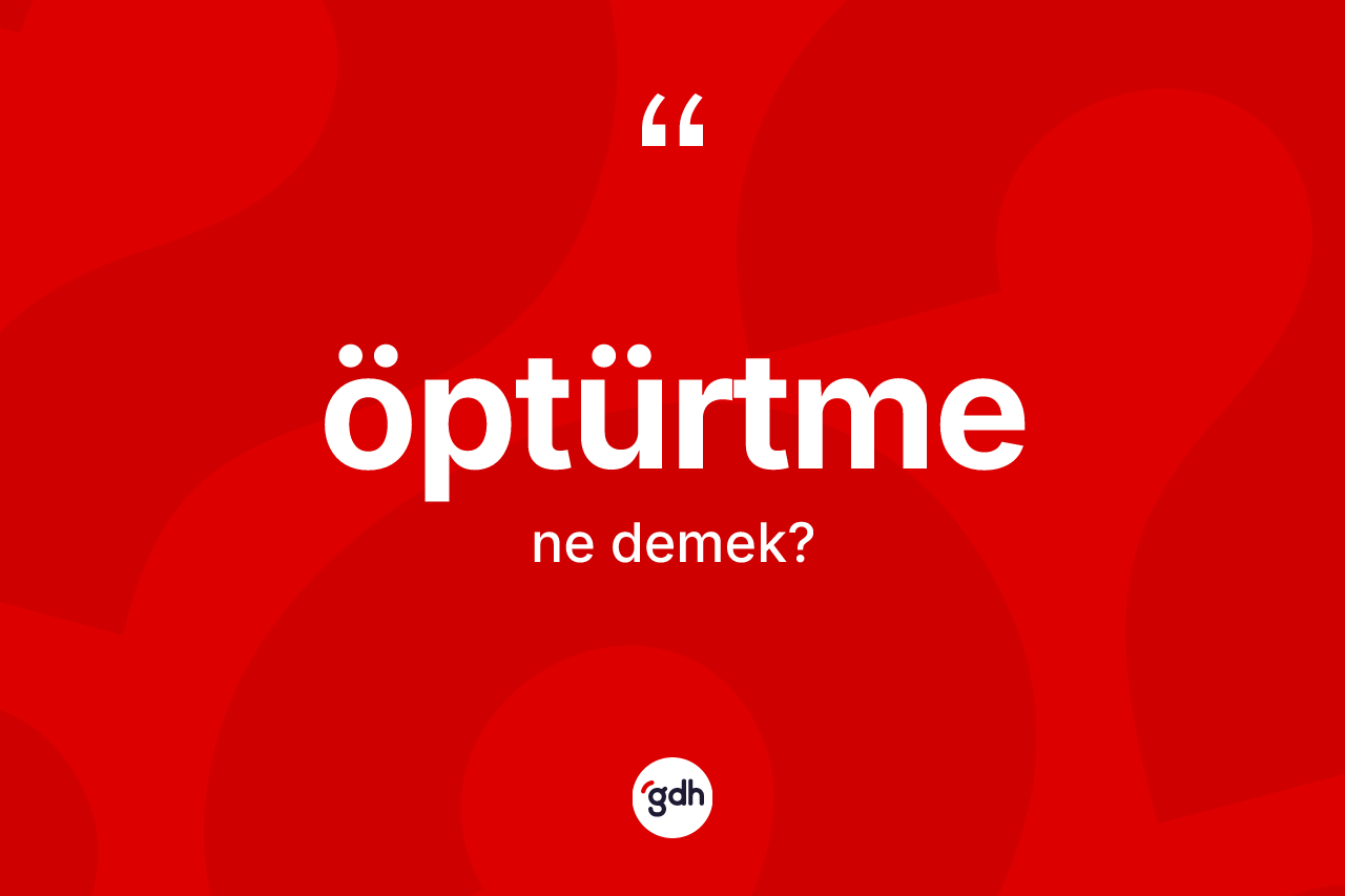 Öptürtme kelimesi ne anlama gelir? Öptürtmenin sözlükteki anlamı nedir?