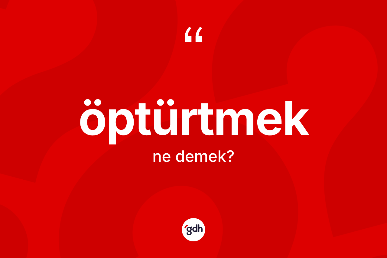 Öptürtmek kelimesinin tanımı nedir? Öptürtmeğin TDK'ya göre anlamı nedir?