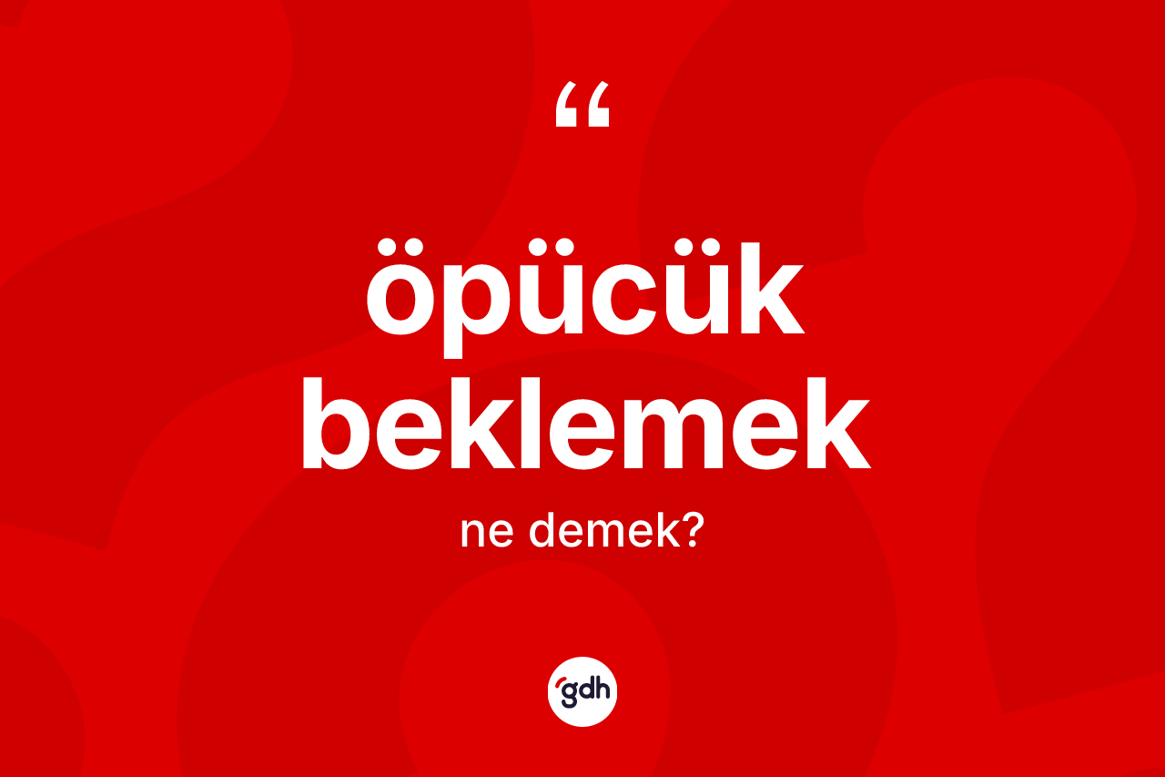Öpücük beklemek ifadesinin kısaca tanımı nedir? Öpücük beklemek ifadesi hangi durumlarda kullanılır