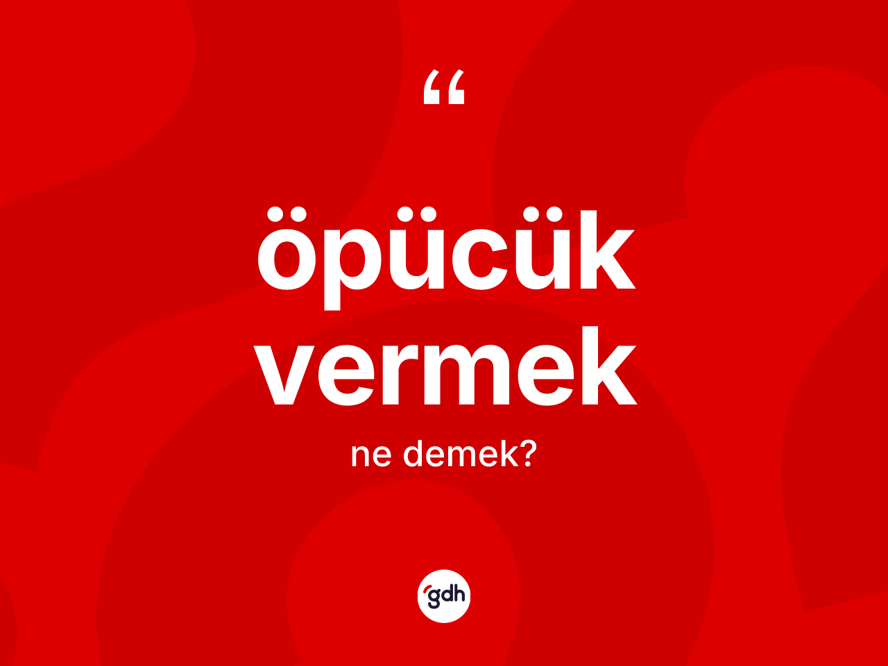 Öpücük vermek ne demektir? Öpücük vermek ifadesinin kaç farklı anlamı var?