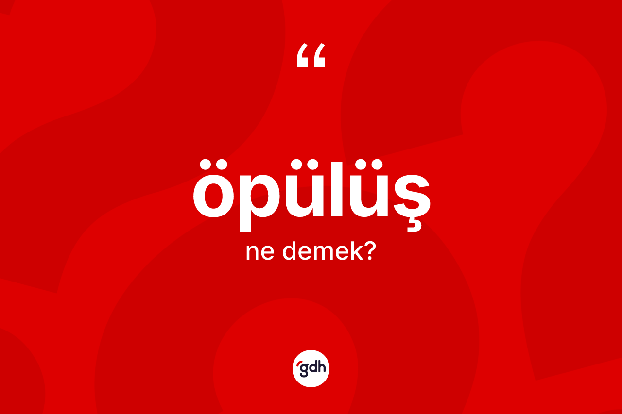 Öpülüş kelimesinin anlamı nedir? Öpülüşün TDK'ya göre anlamı nedir?