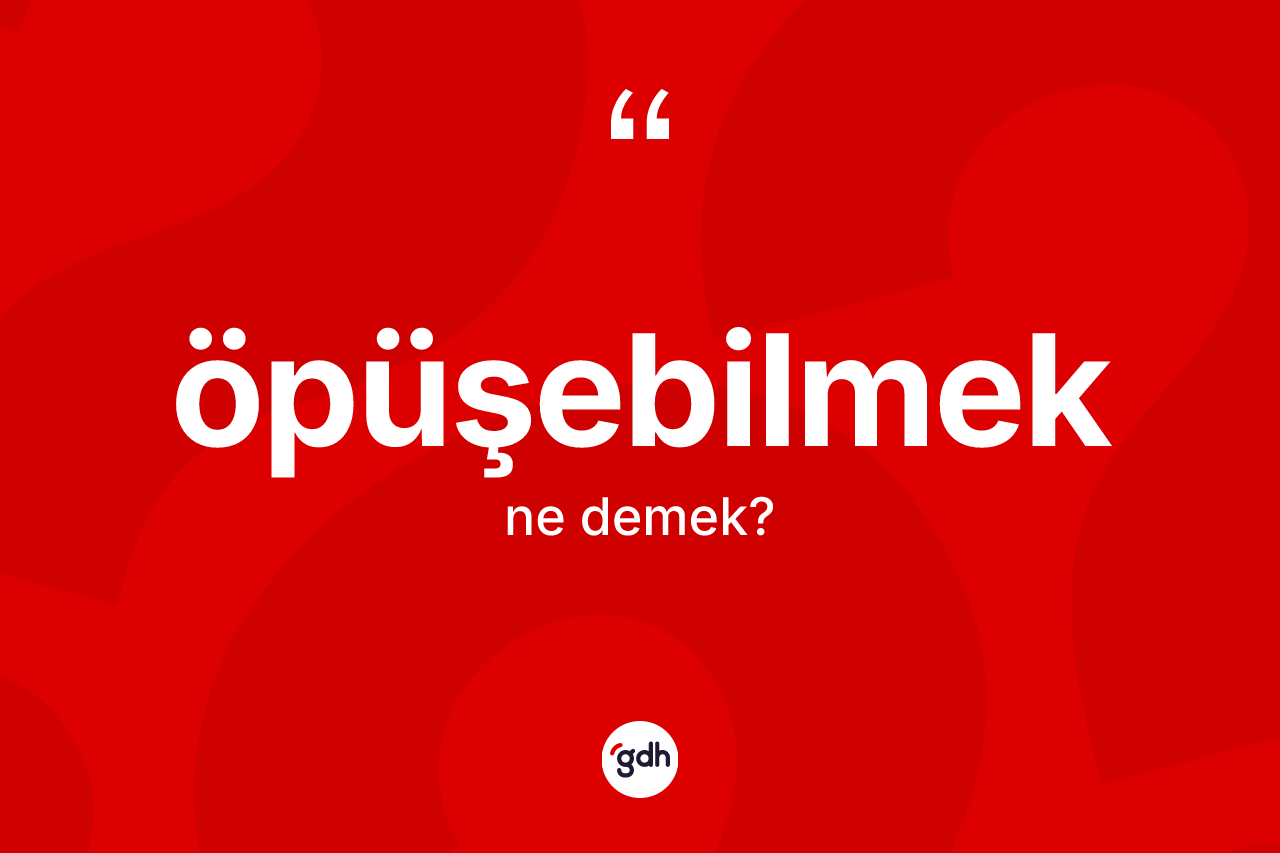 Öpüşebilmek ne demek? Öpüşebilmeğin halk arasındaki kullanımı nasıldır?