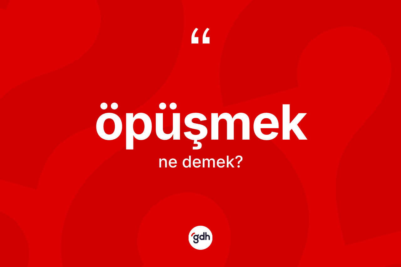 Öpüşmek kelimesinin anlamı nedir? Öpüşmeğin TDK'ya göre anlamı nedir?