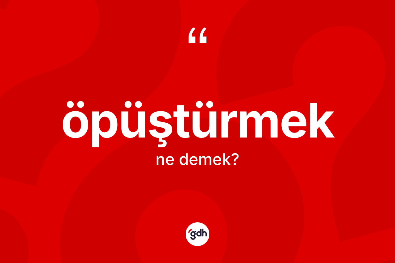 Öpüştürmek kelimesi ne demek? Öpüştürmeğin halk arasındaki kullanımı nasıldır?