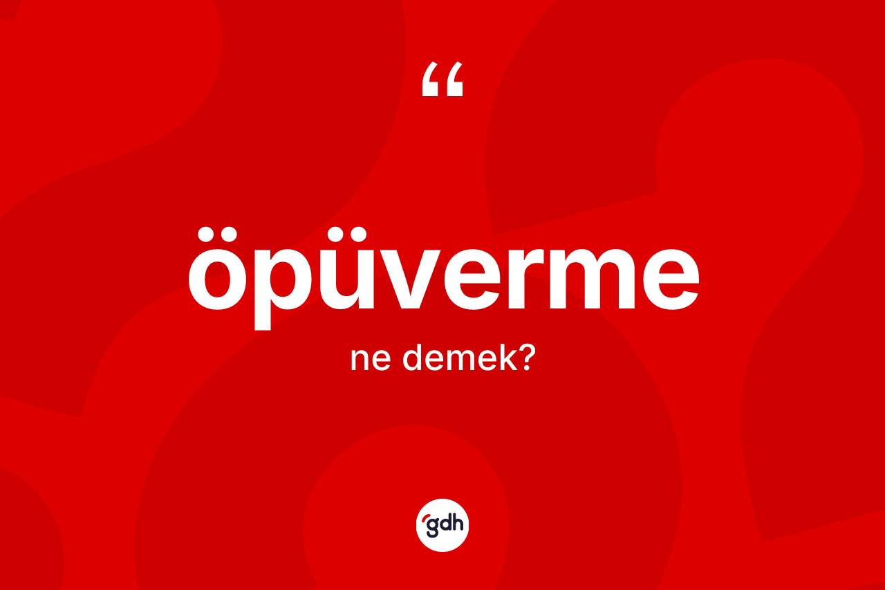 Öpüverme kelimesinin sözlükteki tanımı nedir? Öpüvermenin TDK'ya göre anlamı nedir?