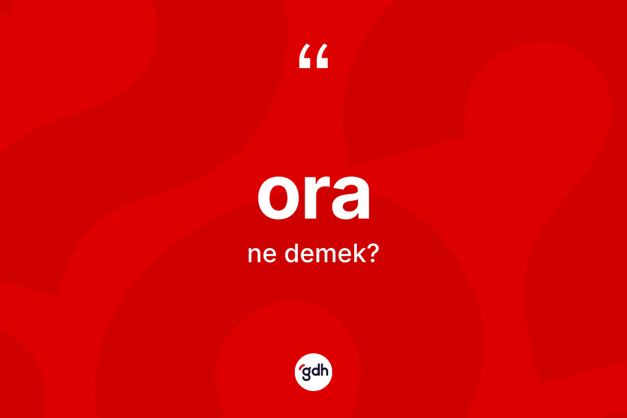 Ora kelimesi nedir? Oranın TDK'ya göre anlamı nedir?