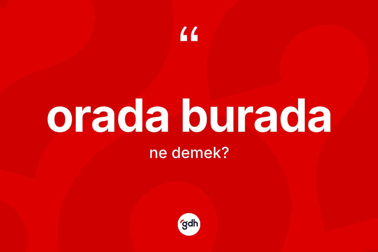 Orada burada kelimesinin tanımı nedir? Orada burada kelimesinin TDK'ya göre açıklaması nedir?