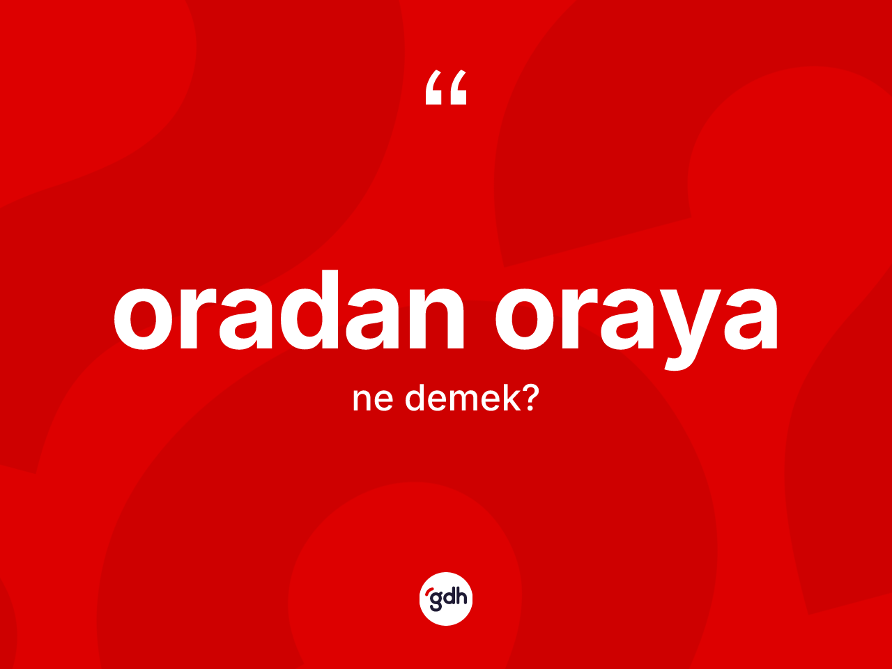 Oradan oraya kelimesinin sözlükteki tanımı nedir? Oradan oraya kelimesinin özellikleri nelerdir?