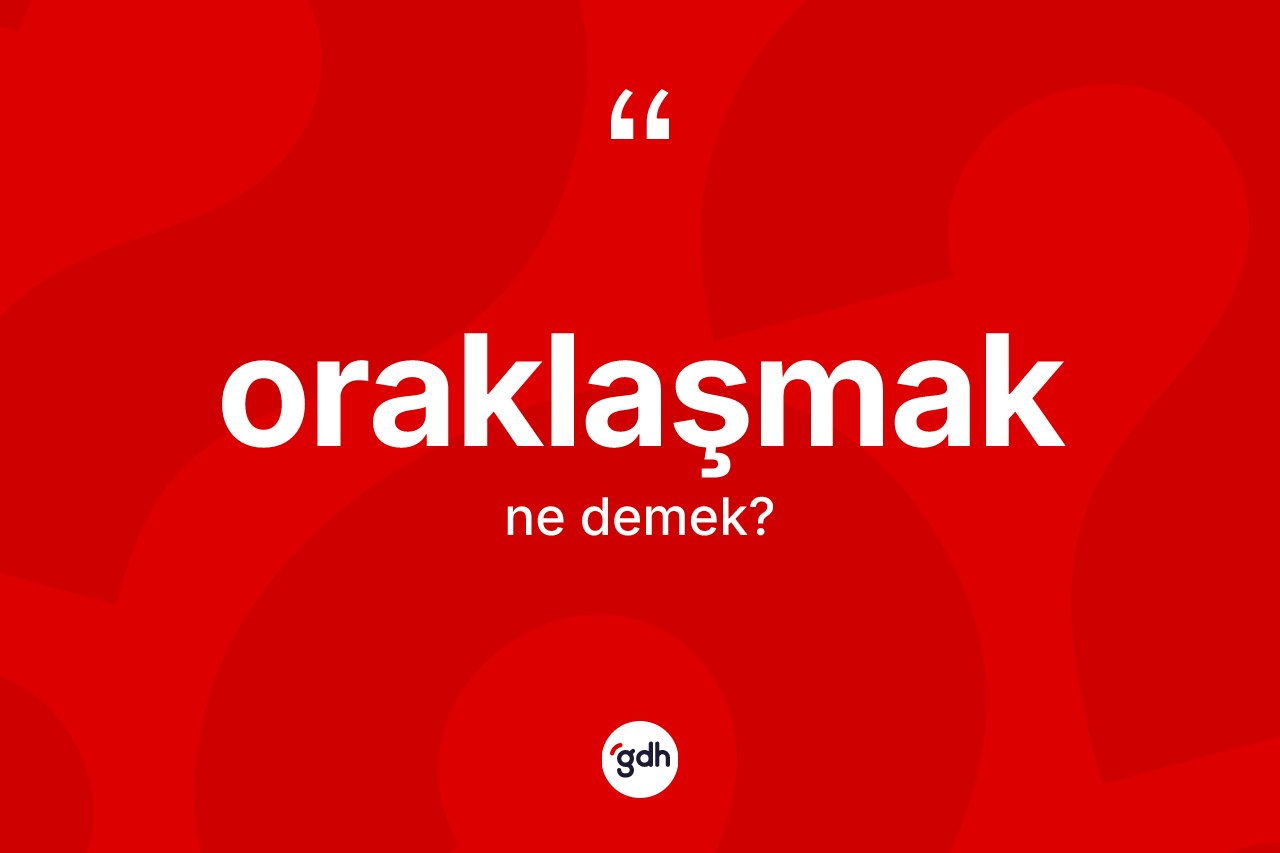 Oraklaşmak kelimesinin sözlükteki tanımı nedir? Oraklaşmağın kısaca tanımı nedir?