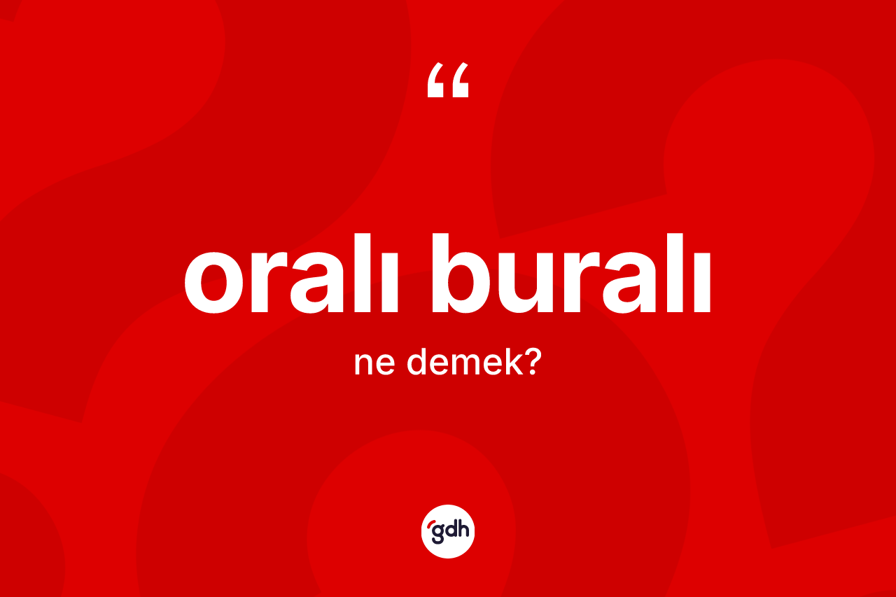 Oralı buralı  kelimesi ne anlama gelir? Oralı buralı  kelimesinin TDK anlamı nedir?