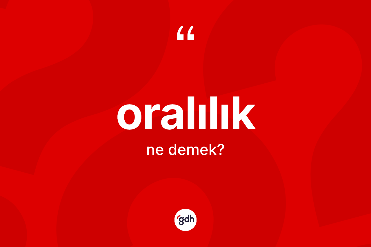 Oralılık kelimesinin tanımı nedir? Oralılığın kısaca tanımı nedir?