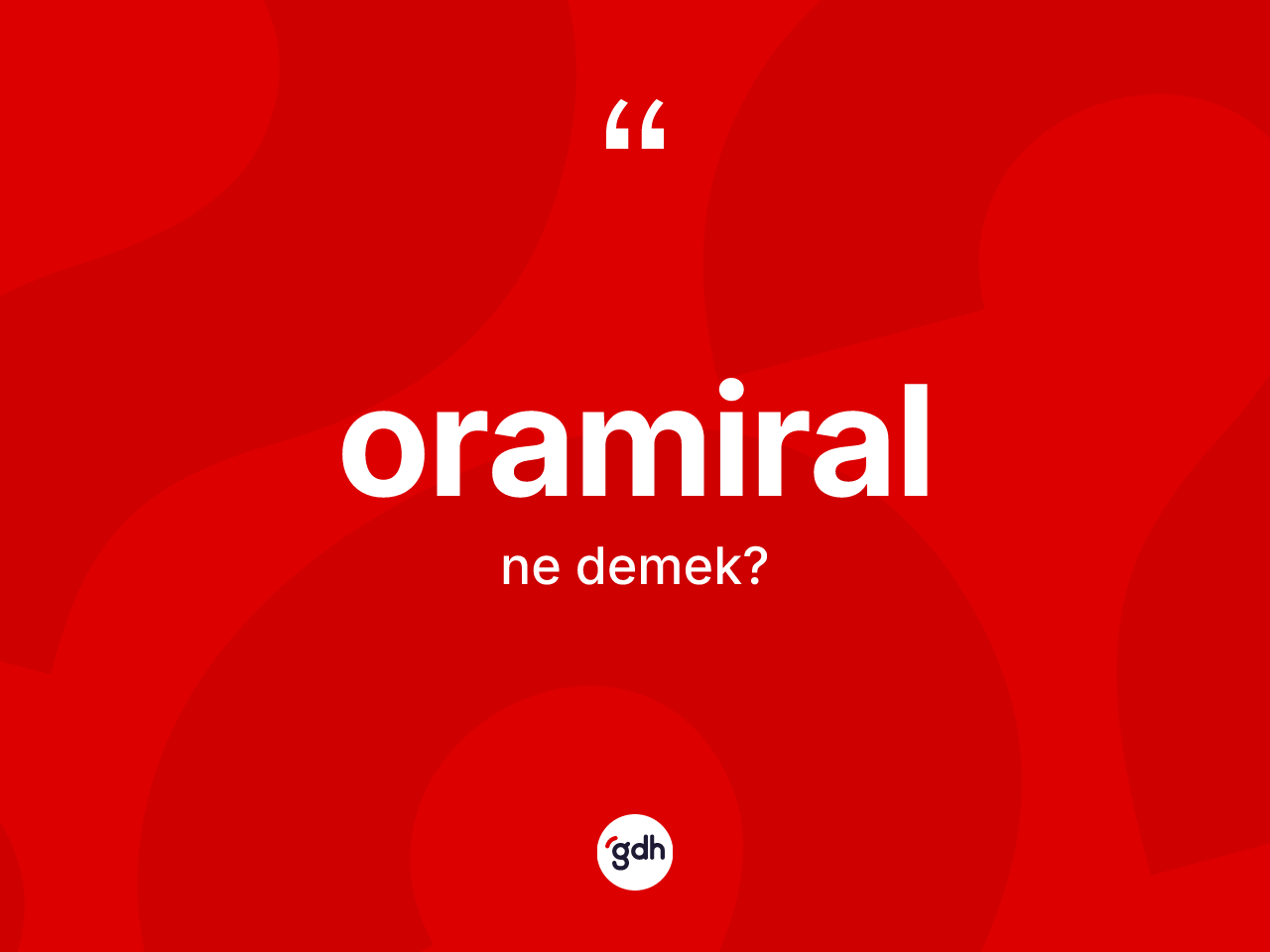 Oramiral ne anlama gelir? Oramiralın TDK'ya göre anlamı nedir?