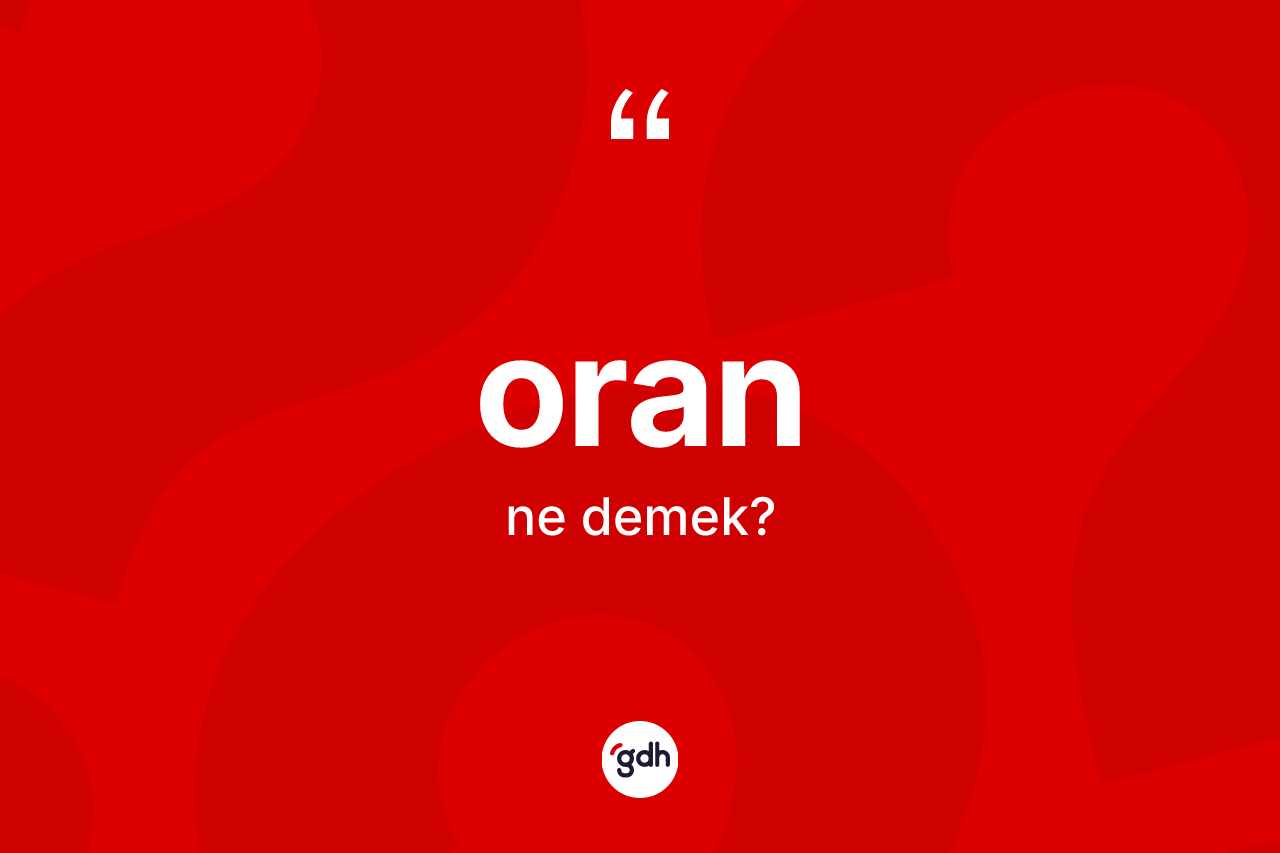 Oran kelimesinin sözlükteki tanımı nedir? Oran kelimesinin kaç farklı anlamı var?
