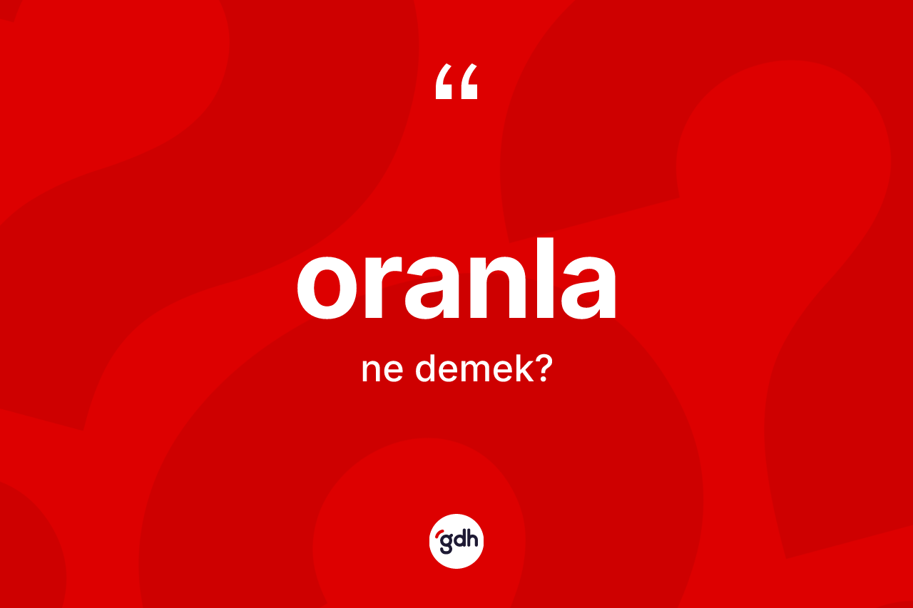 Oranla kelimesinin anlamı nedir? Oranla kelimesinin özellikleri nelerdir?