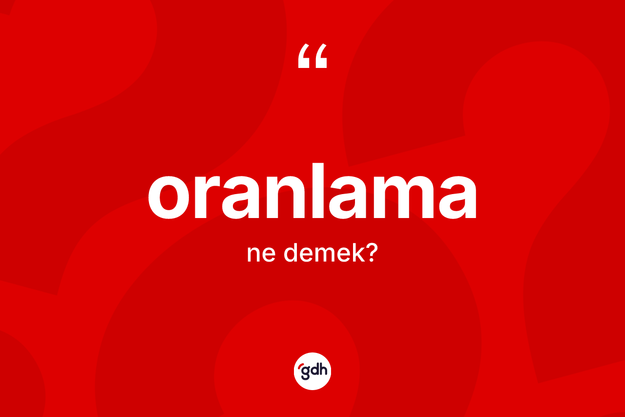 Oranlama kelimesinin anlamı nedir? Oranlamanın kısaca tanımı nedir?