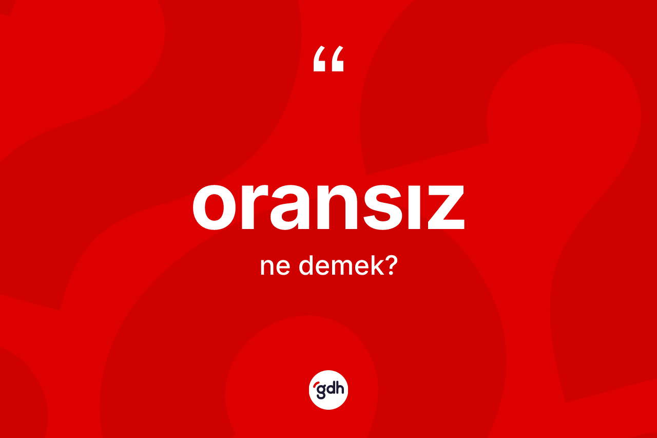 Oransız kelimesinin tanımı nedir? Oransız kelimesinin TDK anlamı nedir?