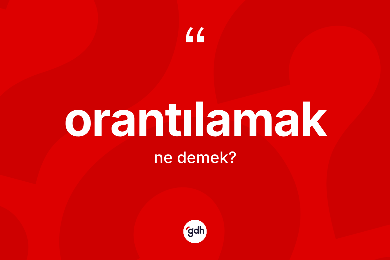 Orantılamak ne anlama gelir? Orantılamağın kısaca tanımı nedir?