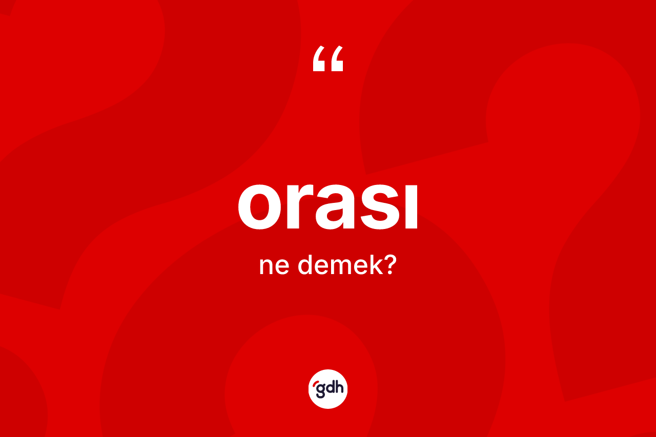 Orası ne anlama gelir? Orasının halk arasındaki kullanımı nasıldır?