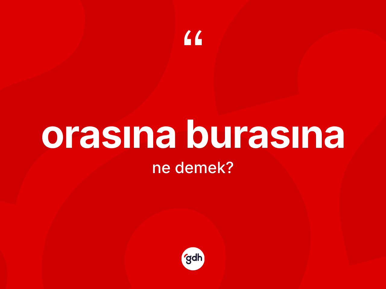 Orasına burasına nedir? Orasına burasına ifadesinin TDK anlamı nedir?