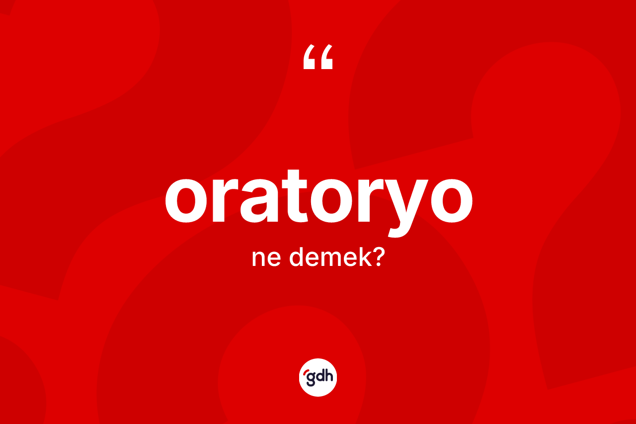 Oratoryo ne anlama gelir? Oratoryonun sözlükteki anlamı nedir?