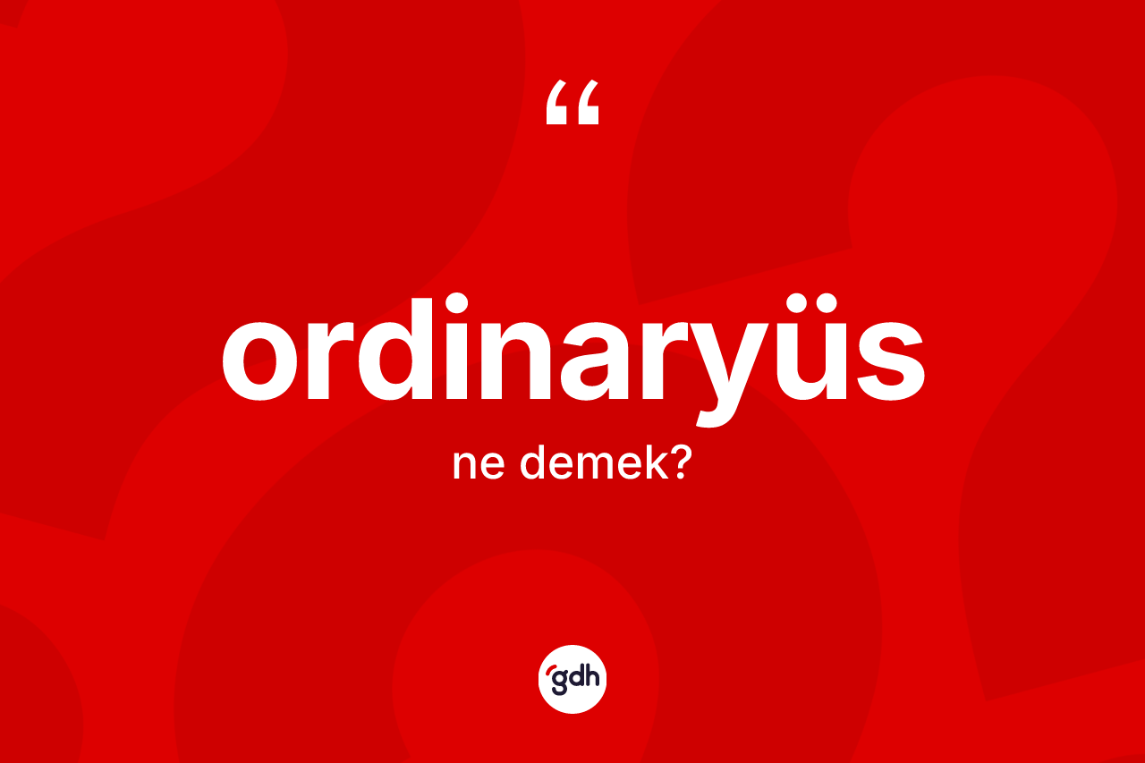 Ordinaryüs kelimesinin tanımı nedir? Ordinaryüsün halk arasındaki kullanımı nasıldır?