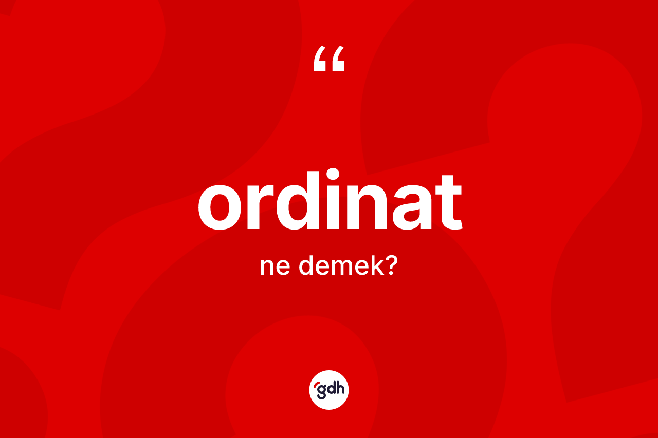 Ordinat kelimesi ne demek? Ordinatın TDK'ya göre anlamı nedir?