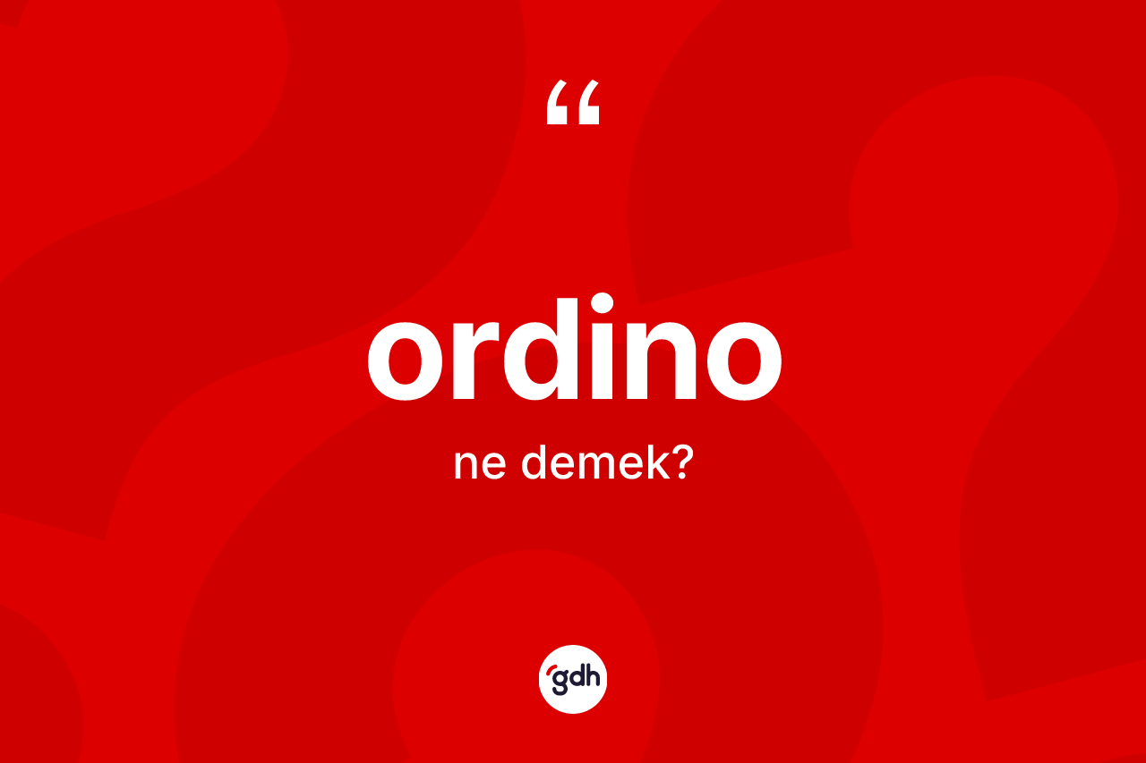Ordino kelimesinin tanımı nedir? Ordinonun TDK'ya göre anlamı nedir?