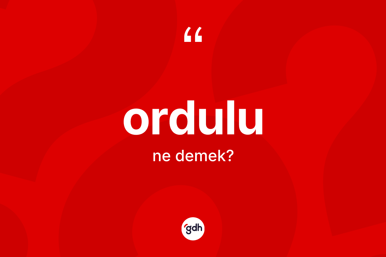 Ordulu kelimesinin tanımı nedir? Ordulu'nun TDK'ya göre anlamı nedir?