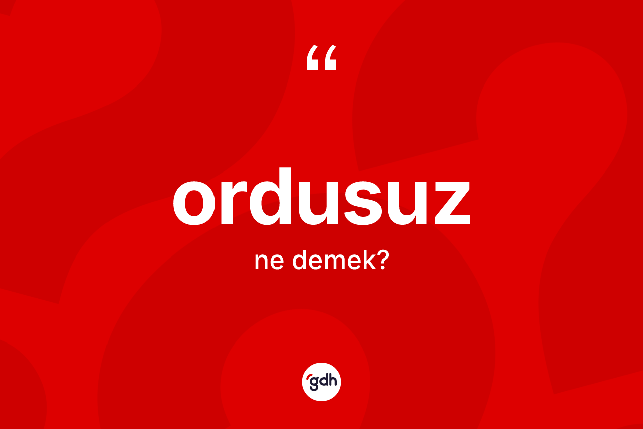 Ordusuz kelimesinin anlamı nedir? Ordusuz kelimesinin TDK'ya göre açıklaması nedir?