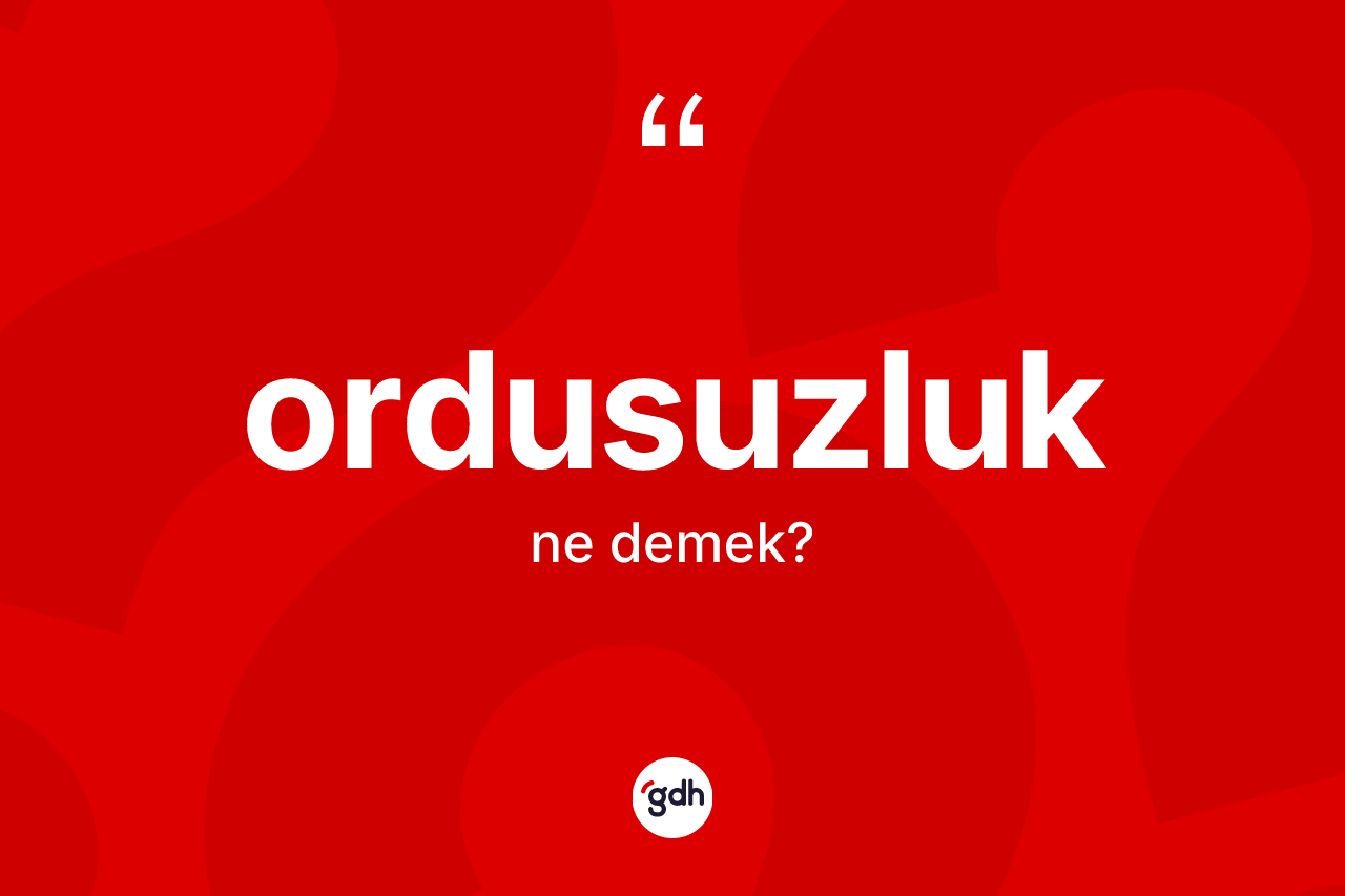 Ordusuzluk kelimesi ne demek? Ordusuzluğun halk arasındaki kullanımı nasıldır?