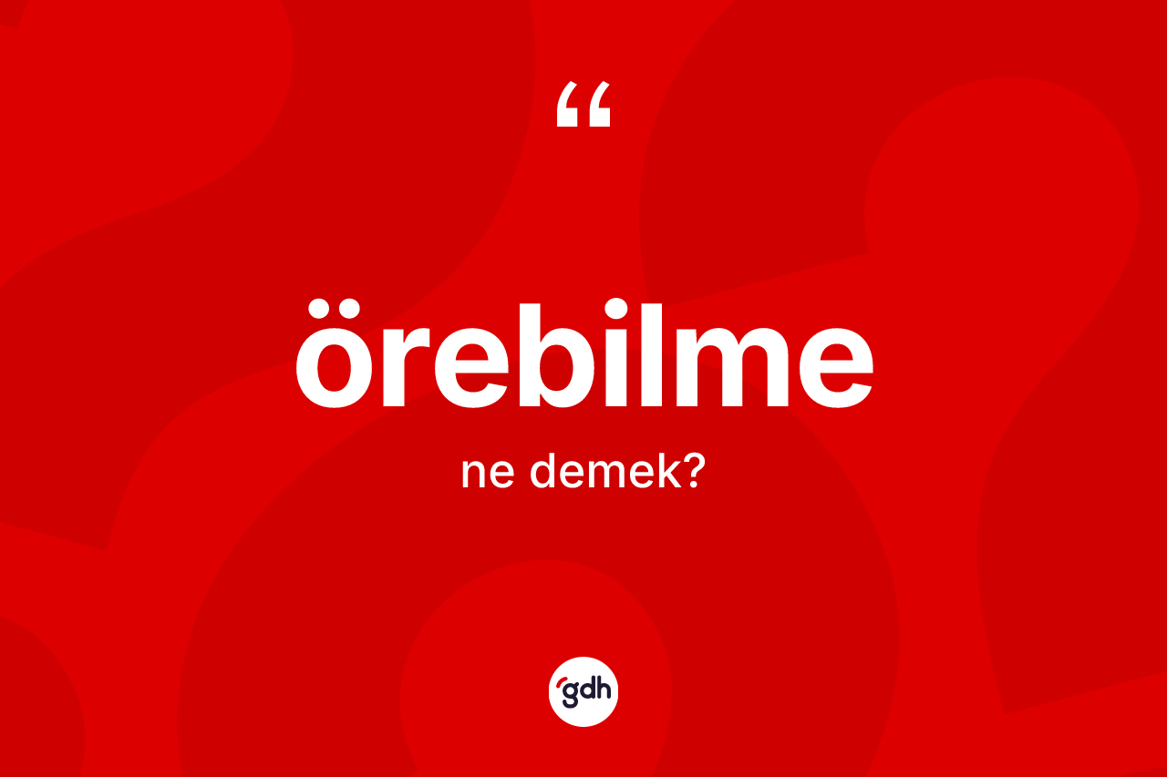 Örebilme ne demek? Örebilmenin halk arasındaki kullanımı nasıldır?