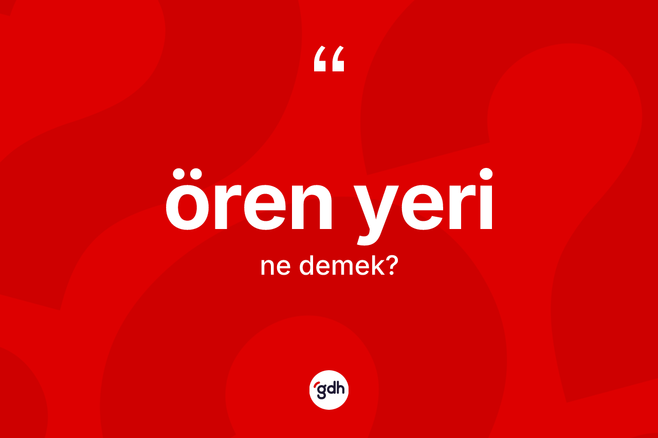 Ören yeri  kelimesinin sözlükteki tanımı nedir? Ören yeri  kelimesinin TDK anlamı nedir?