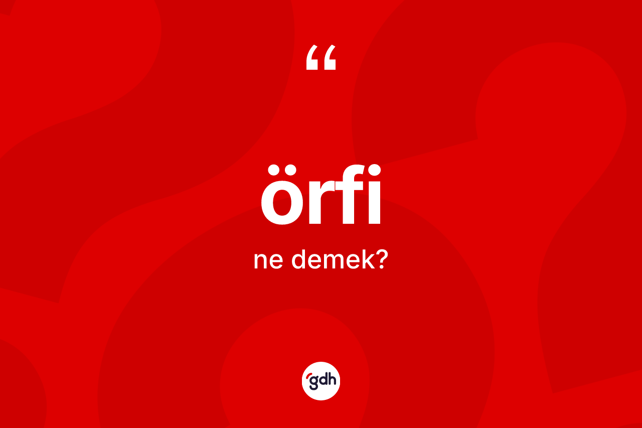 Örfi kelimesinin sözlükteki tanımı nedir? Örfi kelimesinin özellikleri nelerdir?