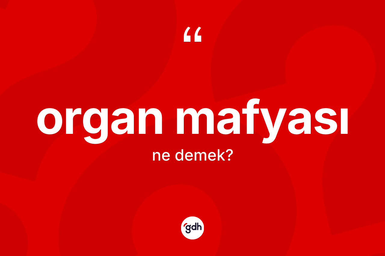 Organ mafyası kelimesinin tanımı nedir? Organ mafyasının TDK'ya göre anlamı nedir?