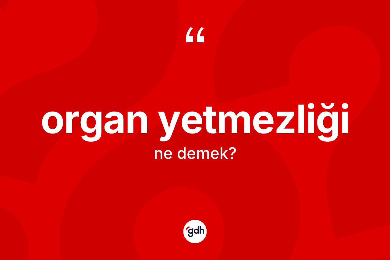 Organ yetmezliği  kelimesi nedir? Organ yetmezliği in sözlükteki anlamı nedir?