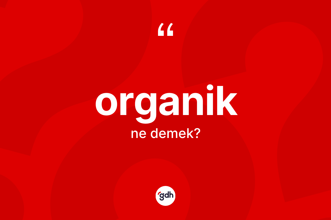 Organik kelimesi ne anlama gelir? Organik kelimesinin kaç farklı anlamı var?