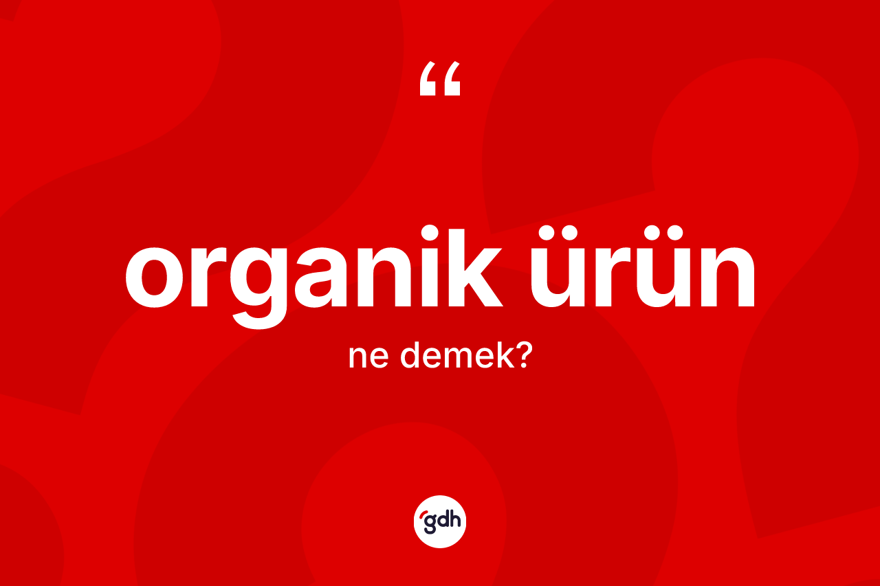 Organik ürün kelimesinin sözlükteki tanımı nedir? Organik ürünün TDK'ya göre anlamı nedir?