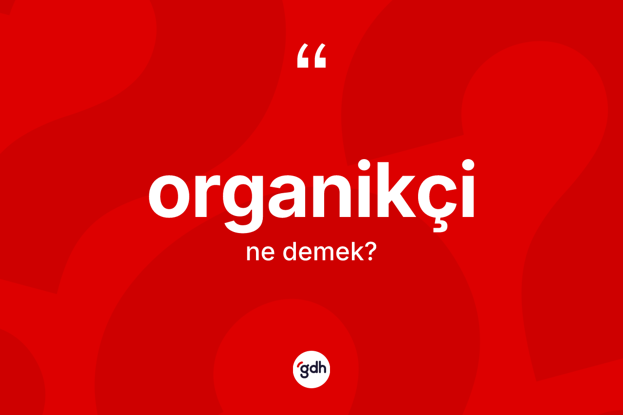 Organikçi kelimesinin tanımı nedir? Organikçi kelimesinin kaç farklı anlamı var?