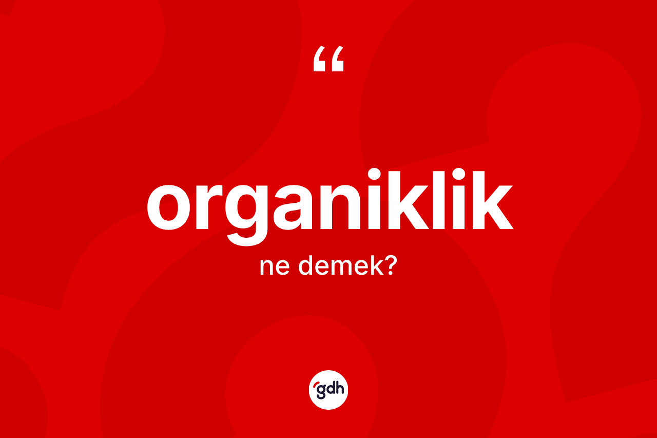 Organiklik kelimesi ne demek? Organikliğin kısaca tanımı nedir?