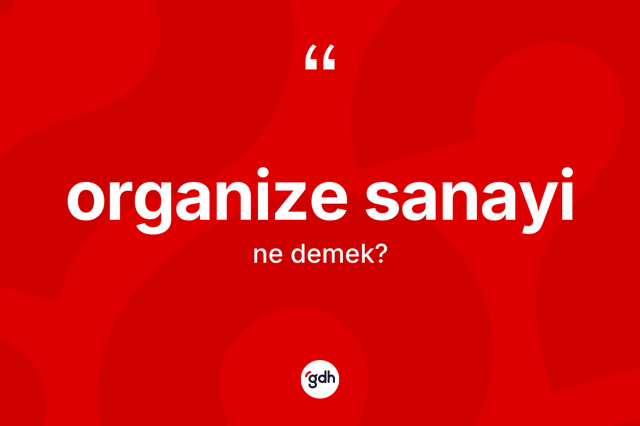 Organize sanayi kelimesinin anlamı nedir? Organize sanayinin TDK'ya göre anlamı nedir?