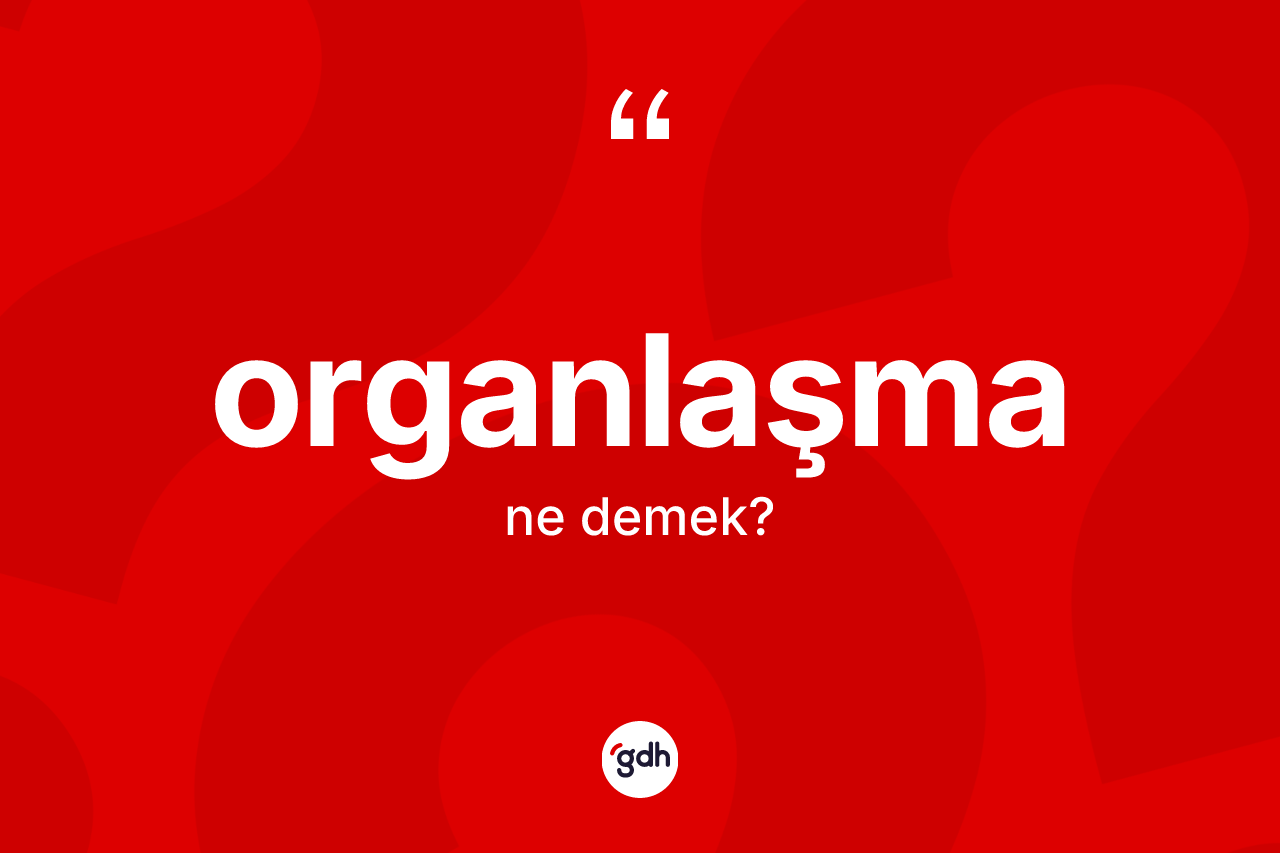Organlaşma kelimesinin sözlükteki tanımı nedir? Organlaşmanın sözlükteki anlamı nedir?