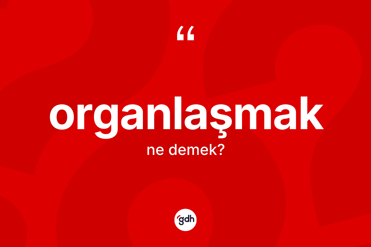 Organlaşmak kelimesi ne demek? Organlaşmağın kısaca tanımı nedir?